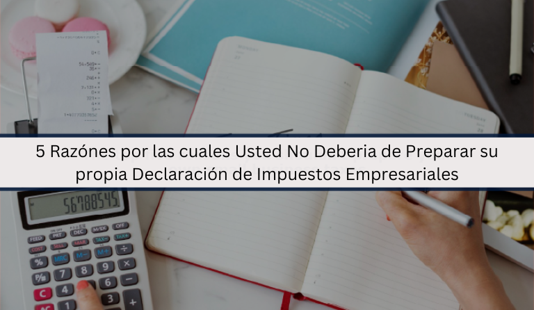 5 Razónes por las cuales Usted No Deberia de Preparar su propia Declaración de Impuestos Empresariales