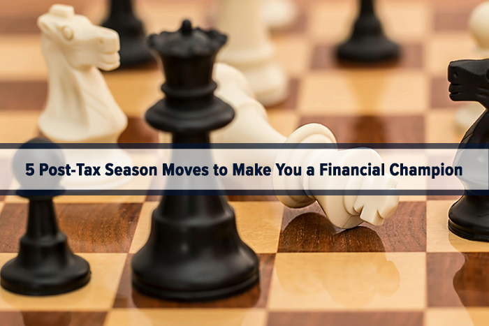 5 Post Tax Season Moves to Make You a Financial Champion