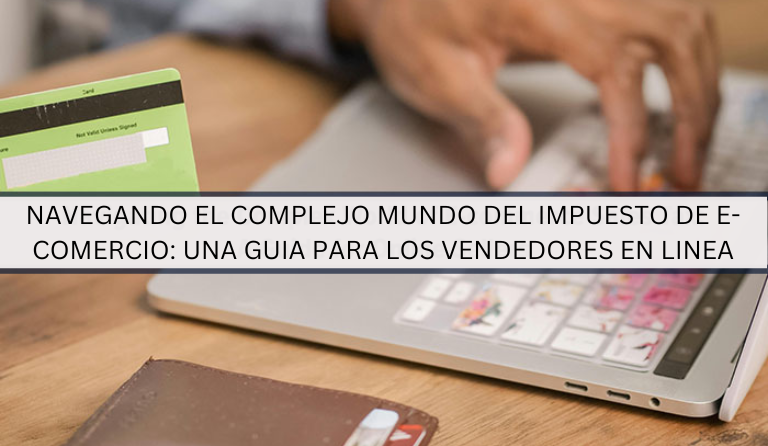 NAVEGANDO EL COMPLEJO MUNDO DEL IMPUESTO DE E-COMERCIO UNA GUIA PARA LOS VENDEDORES EN LINEA