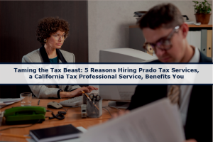 Taming the Tax Beast: 5 Reasons Hiring Prado Tax Services, a California Tax Professional Service, Benefits You